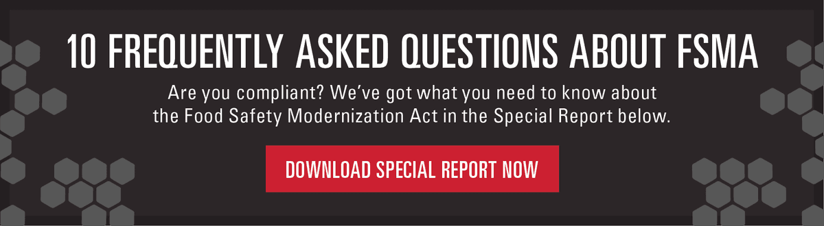 10 frequently asked questions about FSMA. Are you compliant? We've got what you need to know about the Food Safety Modernization Act in the Special Report below. Download special report now.